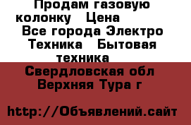 Продам газовую колонку › Цена ­ 3 000 - Все города Электро-Техника » Бытовая техника   . Свердловская обл.,Верхняя Тура г.